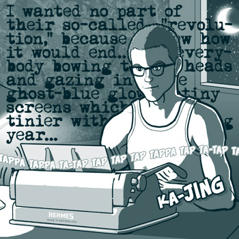 page 152: Peter types at night in a tank top, lit by the desk lamp. Caption: “I wanted no part of their so-called ‘revolution,’ because [I kne]w how it would end.. everybody bowing their heads and gazing into the ghost-blue glow of tiny screens which [get] tinier with [each passing] year…”; sound effects: “TAPPA TAPPA TA-TAP TAP TAP TAPPA TAP TA-TAP TAP” and “KA-JING”; the typewriter is lettered “HERMES”